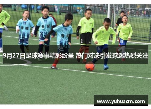 9月27日足球赛事精彩纷呈 热门对决引发球迷热烈关注