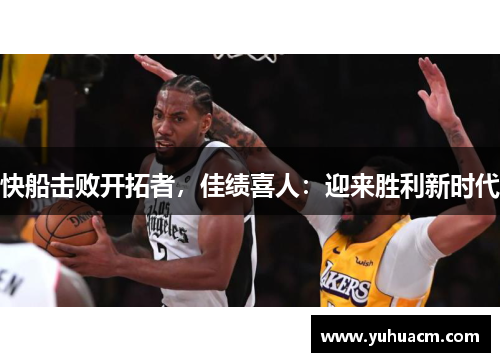 快船击败开拓者，佳绩喜人：迎来胜利新时代
