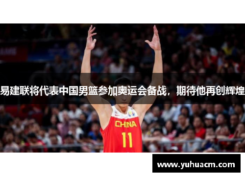 易建联将代表中国男篮参加奥运会备战，期待他再创辉煌