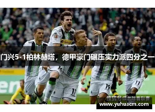 门兴5-1柏林赫塔，德甲豪门碾压实力派四分之一