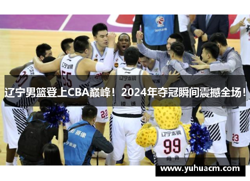 辽宁男篮登上CBA巅峰！2024年夺冠瞬间震撼全场！