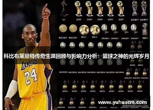 科比布莱恩特传奇生涯回顾与影响力分析：篮球之神的光辉岁月