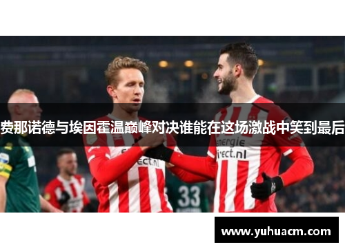 费那诺德与埃因霍温巅峰对决谁能在这场激战中笑到最后