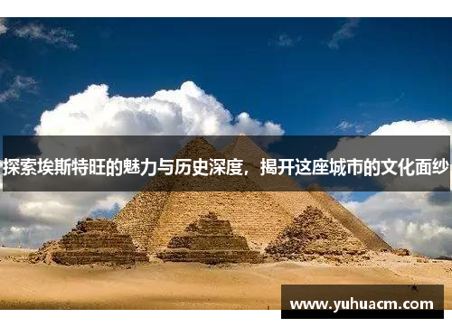 探索埃斯特旺的魅力与历史深度，揭开这座城市的文化面纱