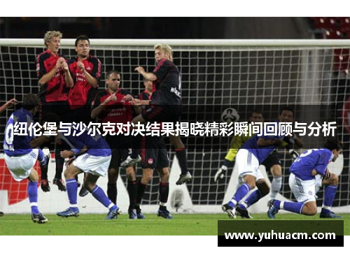 纽伦堡与沙尔克对决结果揭晓精彩瞬间回顾与分析