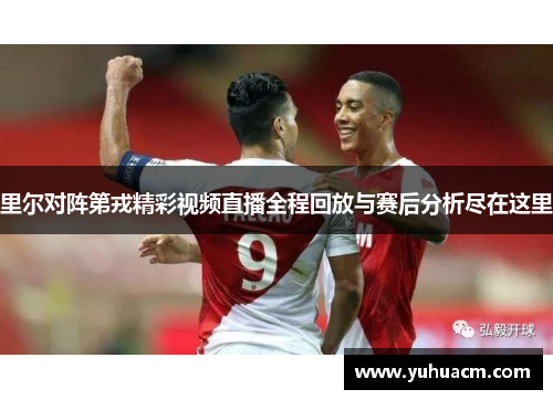 里尔对阵第戎精彩视频直播全程回放与赛后分析尽在这里