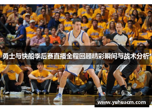 勇士与快船季后赛直播全程回顾精彩瞬间与战术分析